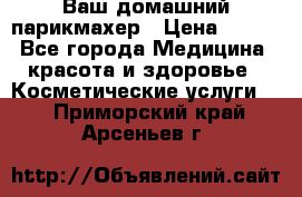 Ваш домашний парикмахер › Цена ­ 300 - Все города Медицина, красота и здоровье » Косметические услуги   . Приморский край,Арсеньев г.